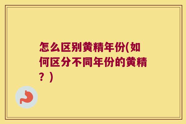 怎么区别黄精年份(如何区分不同年份的黄精?) 怎么区别黄精年份(如何区分不同年份的黄精?)