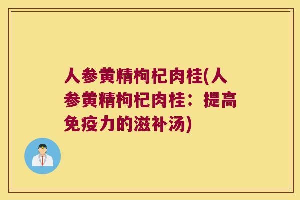 人参黄精枸杞肉桂(人参黄精枸杞肉桂:提高力的滋补汤) 人参黄精枸杞肉桂(人参黄精枸杞肉桂:提高力的滋补汤)