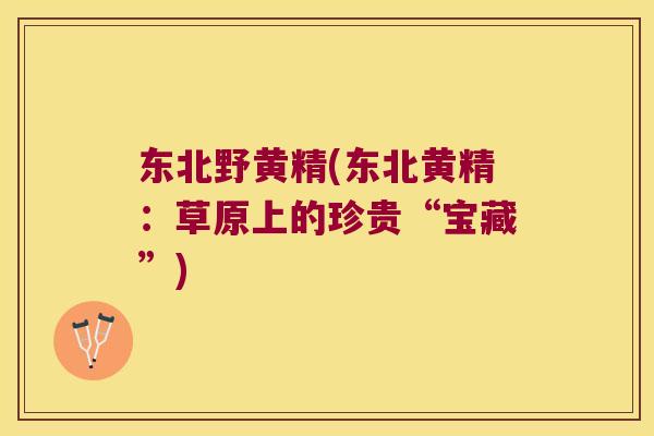 东北野黄精(东北黄精：草原上的珍贵“宝藏”)