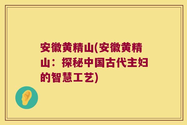 安徽黄精山(安徽黄精山：探秘中国古代主妇的智慧工艺)