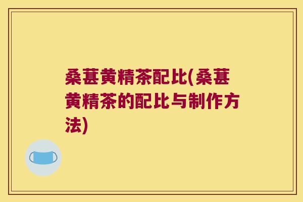 桑葚黄精茶配比(桑葚黄精茶的配比与制作方法)