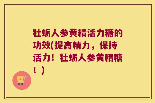 牡蛎人参黄精活力糖的功效(提高精力,保持活力!牡蛎人参黄精糖!) 牡蛎人参黄精活力糖的功效(提高精力,保持活力!牡蛎人参黄精糖!)