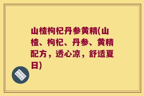 山楂枸杞丹参黄精(山楂、枸杞、丹参、黄精配方,透心凉,舒适夏日) 山楂枸杞丹参黄精(山楂、枸杞、丹参、黄精配方,透心凉,舒适夏日)