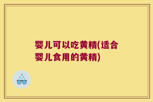 婴儿可以吃黄精(适合婴儿食用的黄精)