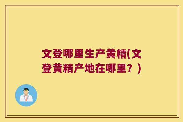 文登哪里生产黄精(文登黄精产地在哪里？)