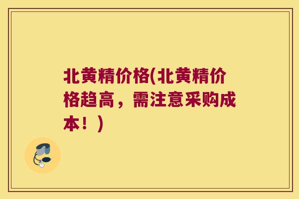 北黄精价格(北黄精价格趋高，需注意采购成本！)