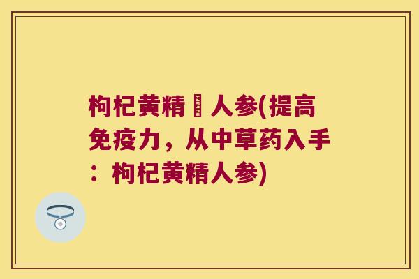 枸杞黄精捛人参(提高力，从中草药入手：枸杞黄精人参)