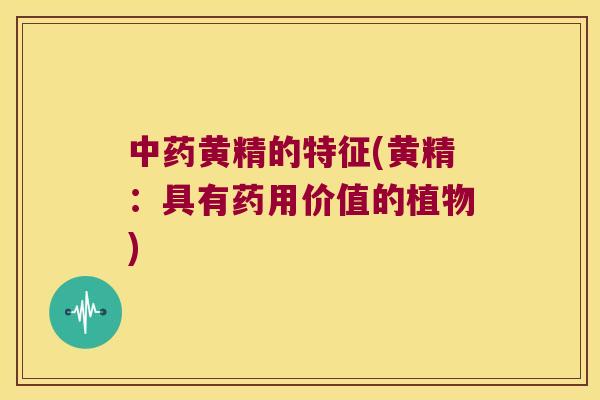 黄精的特征(黄精：具有药用价值的植物)