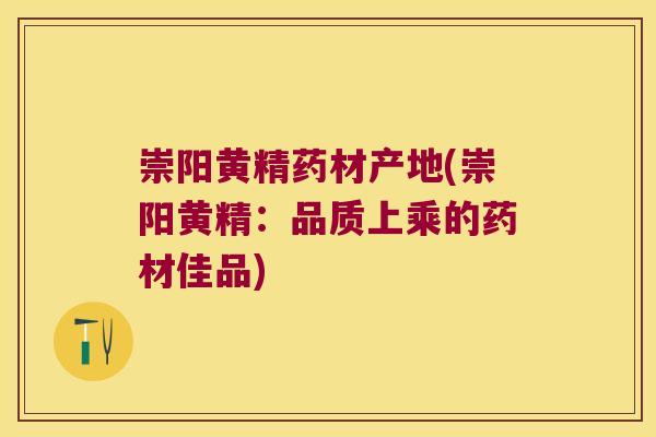 崇阳黄精药材产地(崇阳黄精:品质上乘的药材佳品) 崇阳黄精药材产地(崇阳黄精:品质上乘的药材佳品)