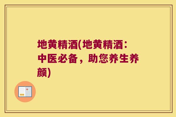 地黄精酒(地黄精酒：中医必备，助您养生养颜)