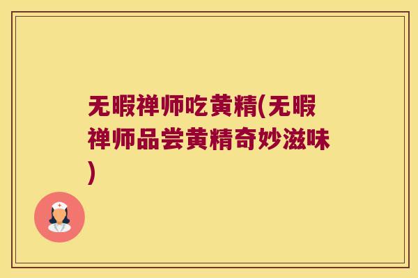 无暇禅师吃黄精(无暇禅师品尝黄精奇妙滋味) 无暇禅师吃黄精(无暇禅师品尝黄精奇妙滋味)