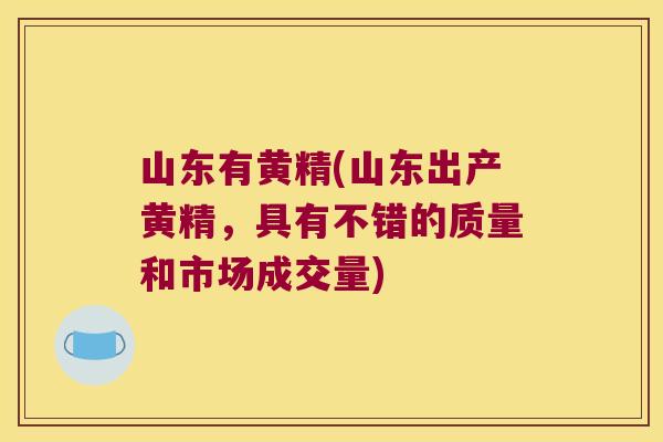 山东有黄精(山东出产黄精，具有不错的质量和市场成交量)