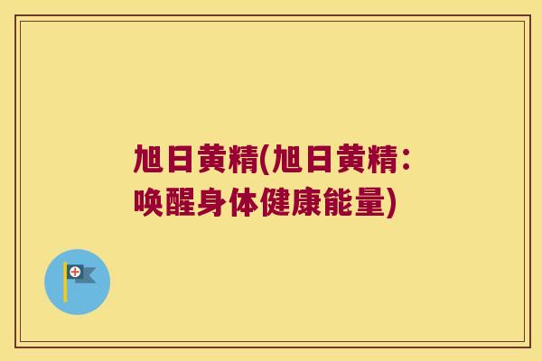 旭日黄精(旭日黄精:唤醒身体健康能量) 旭日黄精(旭日黄精:唤醒身体健康能量)