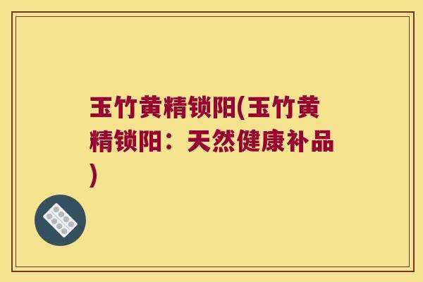 玉竹黄精锁阳(玉竹黄精锁阳：天然健康补品)