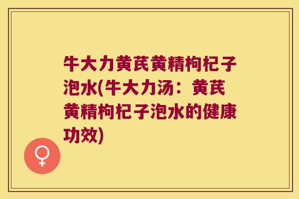 牛大力黄芪黄精枸杞子泡水(牛大力汤:黄芪黄精枸杞子泡水的健康功效) 牛大力黄芪黄精枸杞子泡水(牛大力汤:黄芪黄精枸杞子泡水的健康功效)