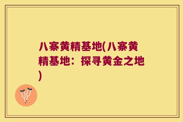八寨黄精基地(八寨黄精基地:探寻黄金之地) 八寨黄精基地(八寨黄精基地:探寻黄金之地)
