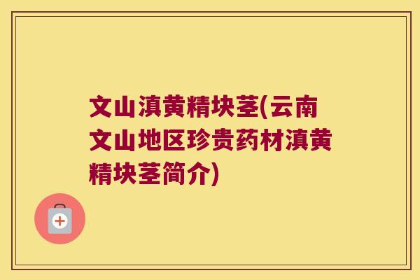 文山滇黄精块茎(云南文山地区珍贵药材滇黄精块茎简介)