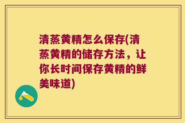 清蒸黄精怎么保存(清蒸黄精的储存方法，让你长时间保存黄精的鲜美味道)