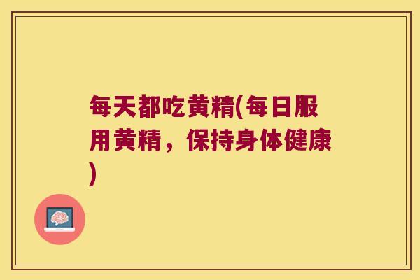 每天都吃黄精(每日服用黄精,保持身体健康) 每天都吃黄精(每日服用黄精,保持身体健康)