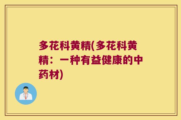 多花科黄精(多花科黄精:一种有益健康的材) 多花科黄精(多花科黄精:一种有益健康的材)