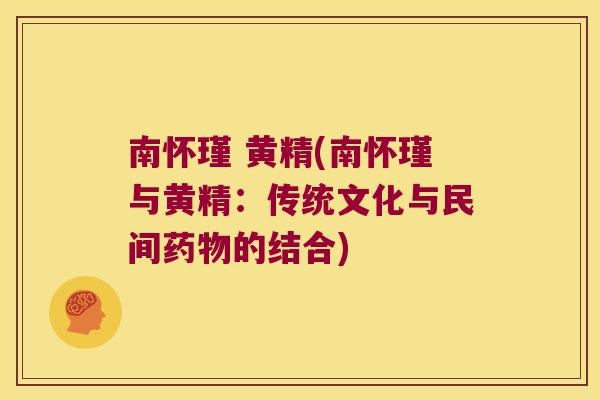 南怀瑾 黄精(南怀瑾与黄精:传统文化与民间的结合) 南怀瑾 黄精(南怀瑾与黄精:传统文化与民间的结合)