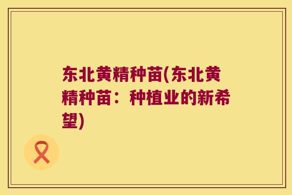 东北黄精种苗(东北黄精种苗:种植业的新希望) 东北黄精种苗(东北黄精种苗:种植业的新希望)