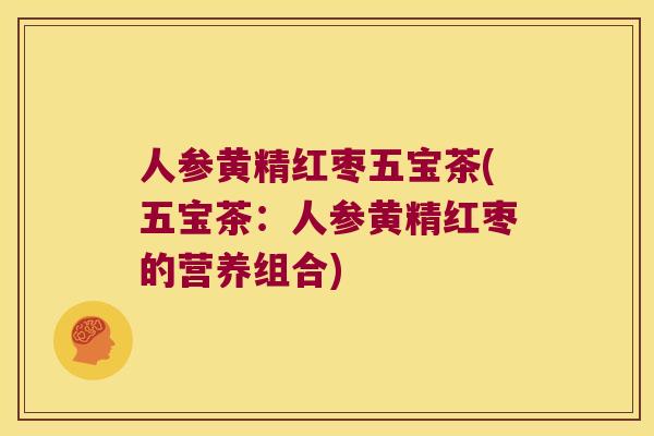 人参黄精红枣五宝茶(五宝茶：人参黄精红枣的营养组合)