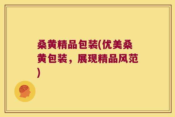 桑黄精品包装(优美桑黄包装，展现精品风范)