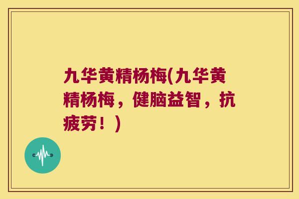 九华黄精杨梅(九华黄精杨梅，健脑益智，！)