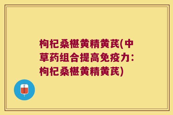 枸杞桑椹黄精黄芪(中草药组合提高力：枸杞桑椹黄精黄芪)