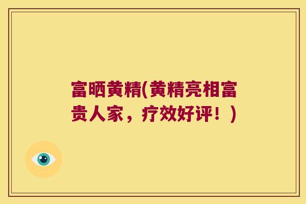 富晒黄精(黄精亮相富贵人家,疗效好评!) 富晒黄精(黄精亮相富贵人家,疗效好评!)