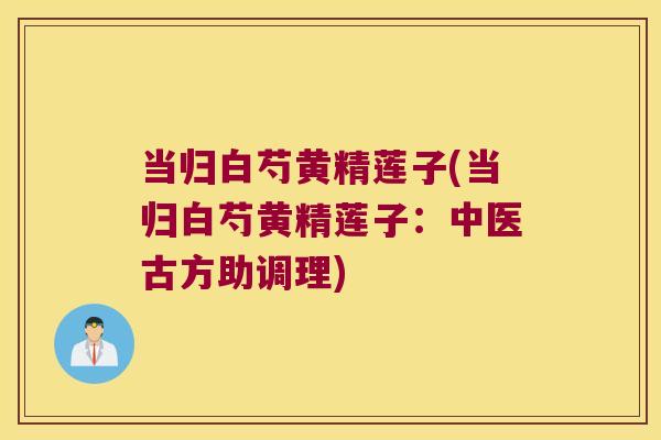 当归白芍黄精莲子(当归白芍黄精莲子:中医古方助调理) 当归白芍黄精莲子(当归白芍黄精莲子:中医古方助调理)