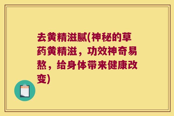 去黄精滋腻(神秘的草药黄精滋，功效神奇易熬，给身体带来健康改变)