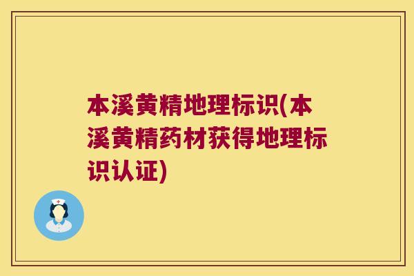 本溪黄精地理标识(本溪黄精药材获得地理标识认证) 本溪黄精地理标识(本溪黄精药材获得地理标识认证)