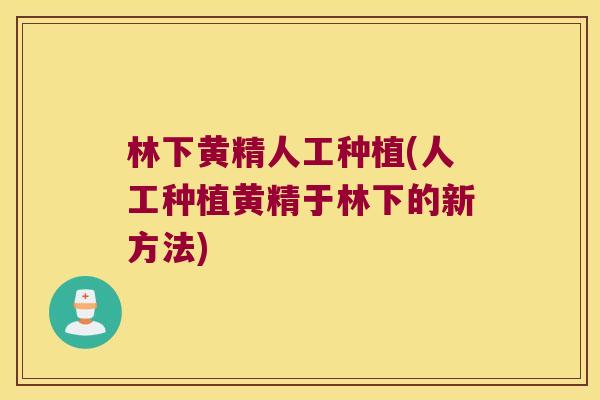 林下黄精人工种植(人工种植黄精于林下的新方法) 林下黄精人工种植(人工种植黄精于林下的新方法)