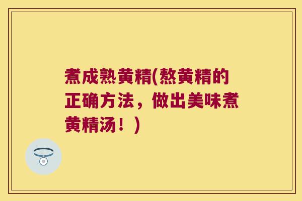 煮成熟黄精(熬黄精的正确方法，做出美味煮黄精汤！)
