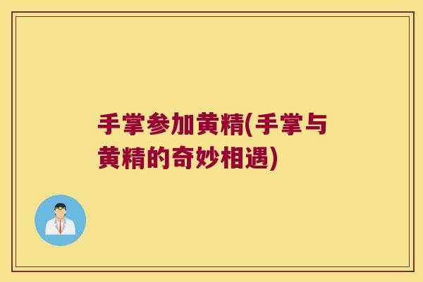 手掌参加黄精(手掌与黄精的奇妙相遇)