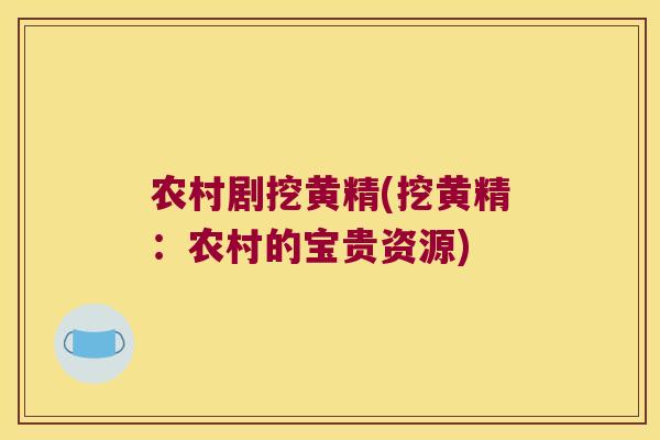 农村剧挖黄精(挖黄精：农村的宝贵资源)