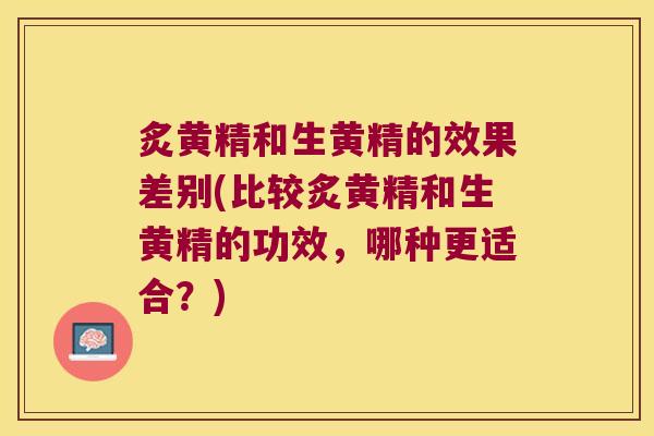 炙黄精和生黄精的效果差别(比较炙黄精和生黄精的功效,哪种更适合?) 炙黄精和生黄精的效果差别(比较炙黄精和生黄精的功效,哪种更适合?)