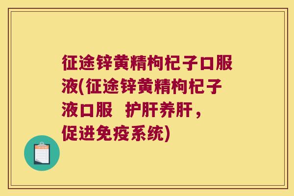 征途锌黄精枸杞子口服液(征途锌黄精枸杞子液口服  养，促进系统)