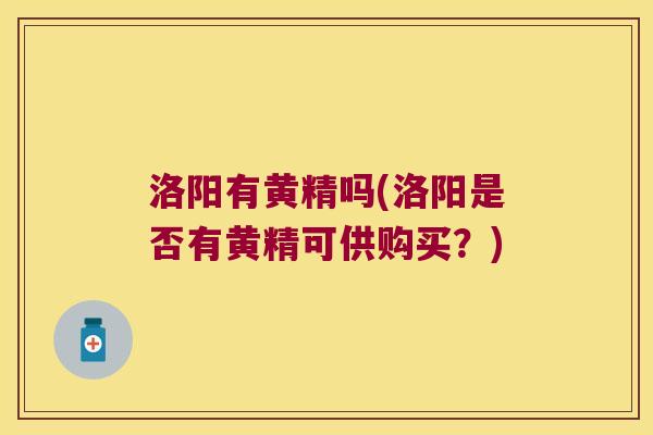 洛阳有黄精吗(洛阳是否有黄精可供购买？)