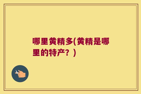 哪里黄精多(黄精是哪里的特产？)