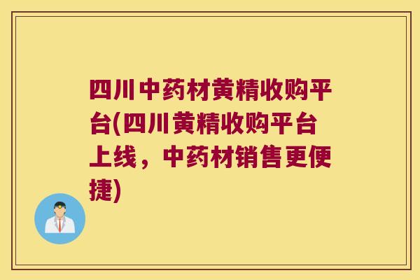 四川材黄精收购平台(四川黄精收购平台上线,材销售更便捷) 四川材黄精收购平台(四川黄精收购平台上线,材销售更便捷)