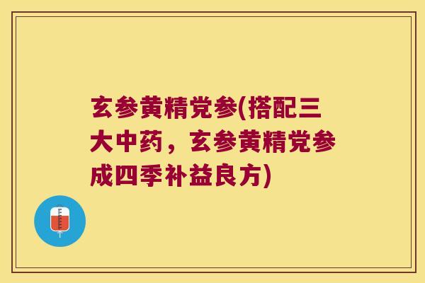 玄参黄精党参(搭配三大，玄参黄精党参成四季补益良方)