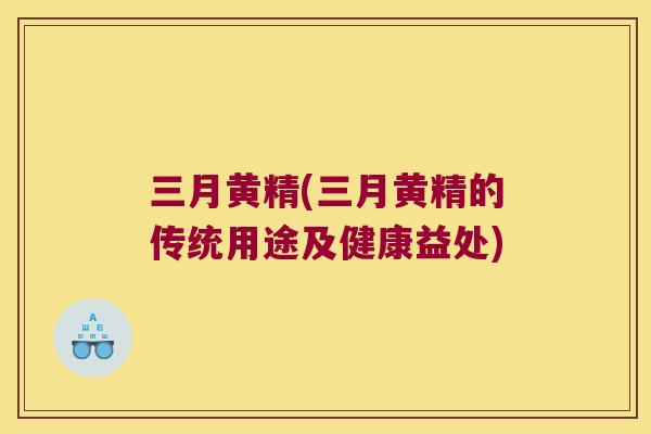 三月黄精(三月黄精的传统用途及健康益处)