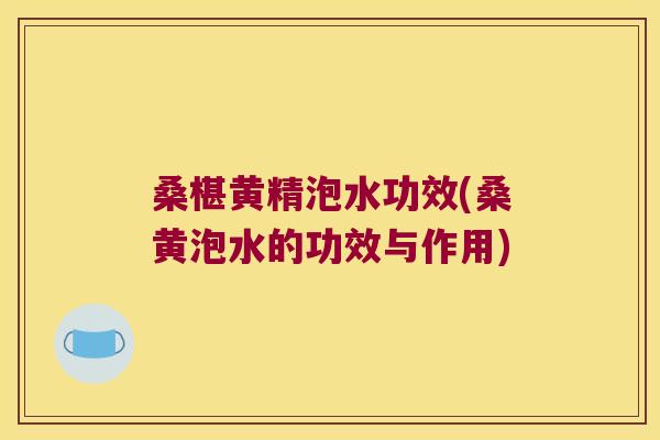 桑椹黄精泡水功效(桑黄泡水的功效与作用)