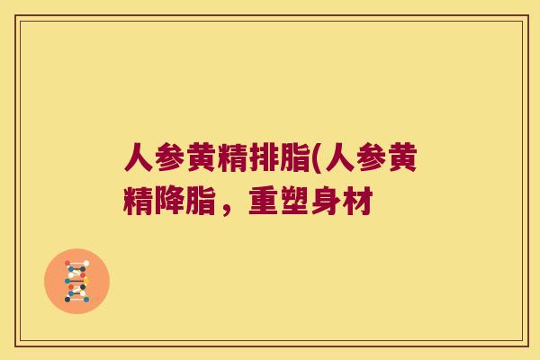 人参黄精排脂(人参黄精，重塑身材