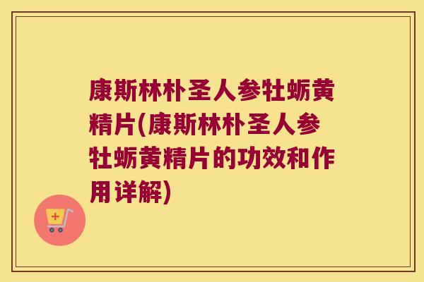 康斯林朴圣人参牡蛎黄精片(康斯林朴圣人参牡蛎黄精片的功效和作用详解) 康斯林朴圣人参牡蛎黄精片(康斯林朴圣人参牡蛎黄精片的功效和作用详解)