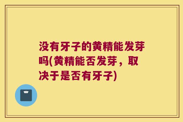 没有牙子的黄精能发芽吗(黄精能否发芽，取决于是否有牙子)