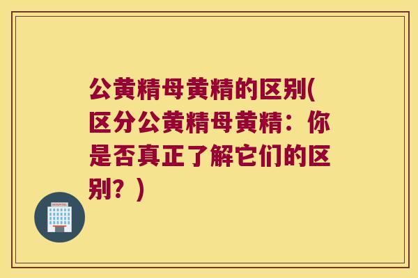 公黄精母黄精的区别(区分公黄精母黄精：你是否真正了解它们的区别？)